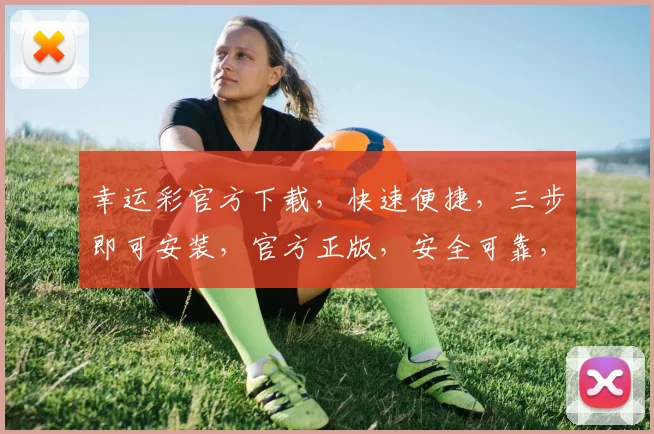 幸运彩官方下载，快速便捷，三步即可安装，官方正版，安全可靠，不容错过，必看