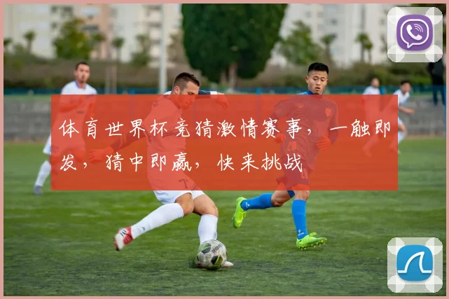 体育世界杯竞猜激情赛事，一触即发，猜中即赢，快来挑战