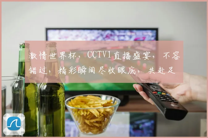 激情世界杯，CCTV1直播盛宴，不容错过，精彩瞬间尽收眼底，共赴足球狂欢之旅