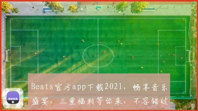 Beats官方app下载2021，畅享音乐盛宴，三重福利等你来，不容错过