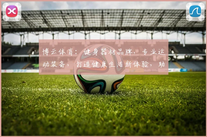 博云体育：健身器材品牌，专业运动装备，打造健康生活新体验，助力全民健身潮流。