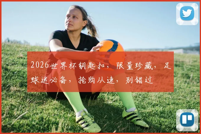 2026世界杯钥匙扣，限量珍藏，足球迷必备，抢购从速，别错过