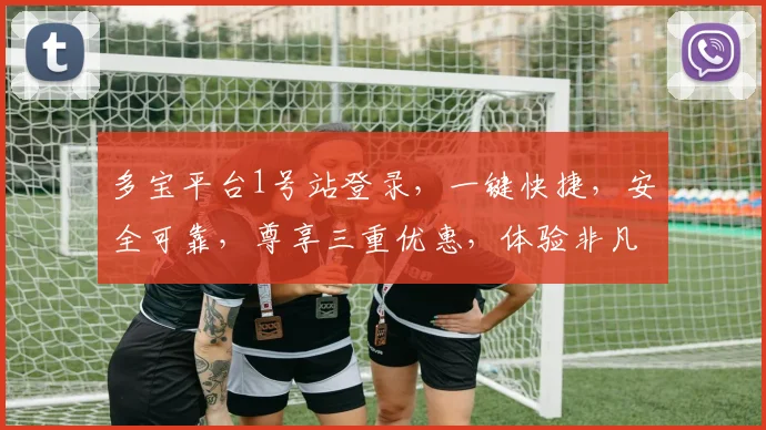 多宝平台1号站登录，一键快捷，安全可靠，尊享三重优惠，体验非凡之旅，不容错过