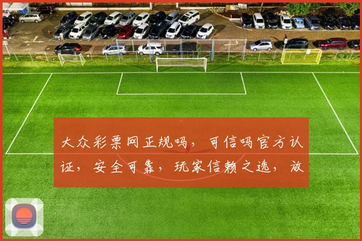 大众彩票网正规吗，可信吗官方认证，安全可靠，玩家信赖之选，放心投注。