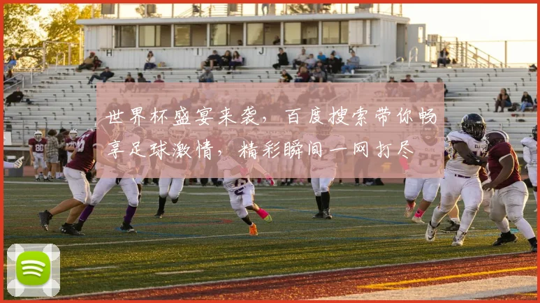 世界杯盛宴来袭，百度搜索带你畅享足球激情，精彩瞬间一网打尽